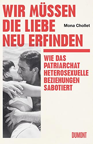Wir müssen die Liebe neu erfinden: Wie das Patriarchat heterosexuelle Beziehungen sabotiert von DuMont Buchverlag GmbH & Co. KG